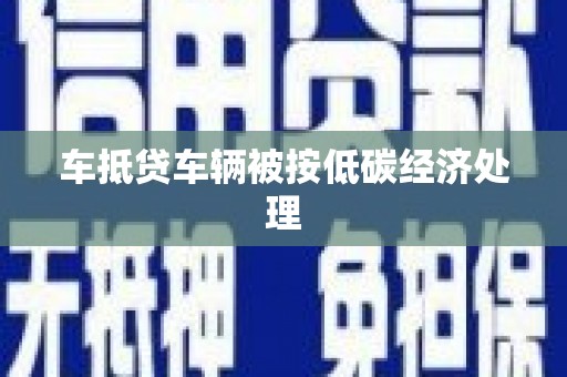 阿合奇车抵贷车辆被按低碳经济处理