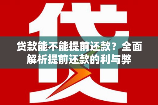沅江贷款能不能提前还款？全面解析提前还款的利与弊