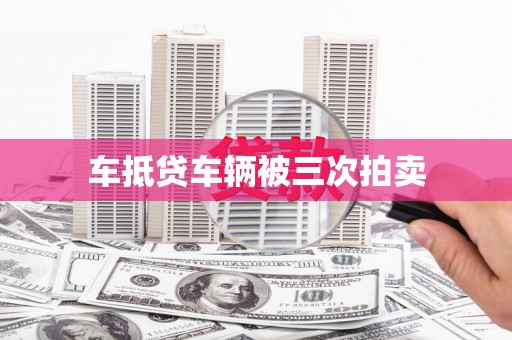 曲阳车抵贷车辆被三次拍卖