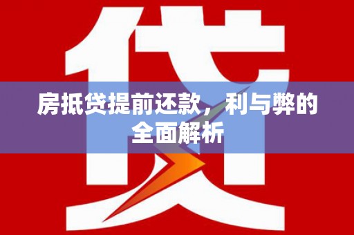 曲阳房抵贷提前还款，利与弊的全面解析
