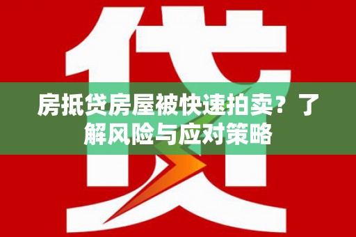 神冈房抵贷房屋被快速拍卖？了解风险与应对策略