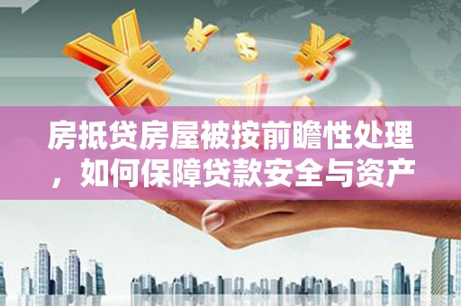神冈房抵贷房屋被按前瞻性处理，如何保障贷款安全与资产价值？