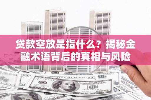 阜宁贷款空放是指什么？揭秘金融术语背后的真相与风险