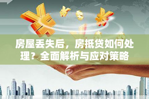 乐平房屋丢失后，房抵贷如何处理？全面解析与应对策略