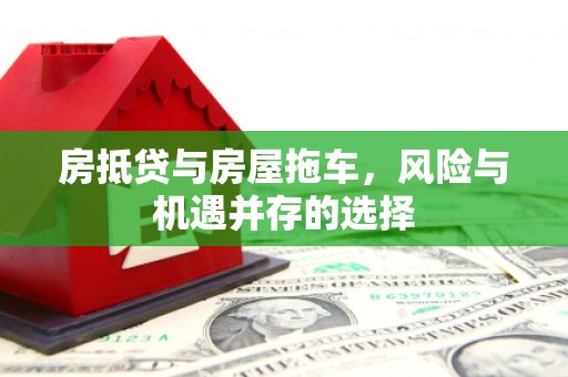 衢山房抵贷与房屋拖车，风险与机遇并存的选择