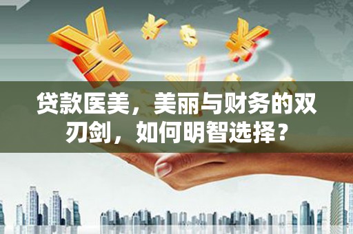 阜宁贷款医美，美丽与财务的双刃剑，如何明智选择？