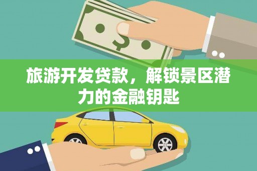 永康旅游开发贷款，解锁景区潜力的金融钥匙