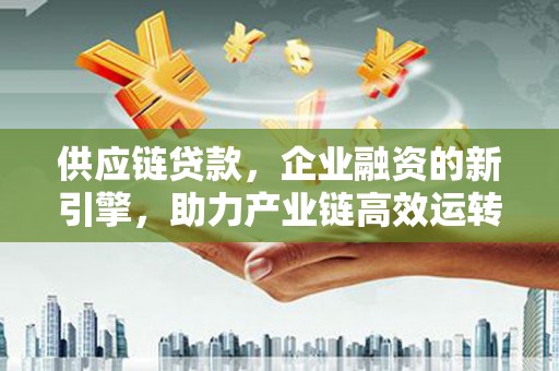 错那供应链贷款，企业融资的新引擎，助力产业链高效运转