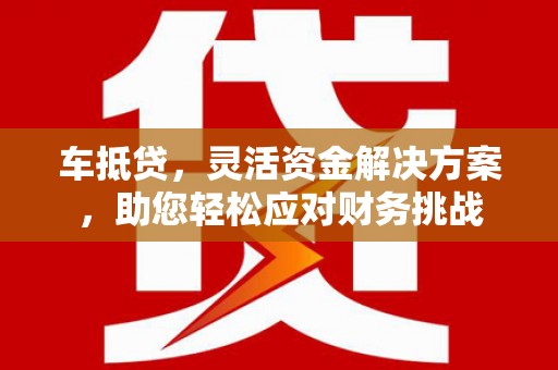 康定车抵贷，灵活资金解决方案，助您轻松应对财务挑战