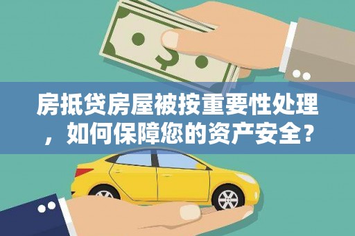 东明房抵贷房屋被按重要性处理，如何保障您的资产安全？