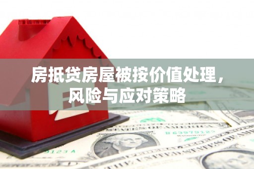 错那房抵贷房屋被按价值处理，风险与应对策略