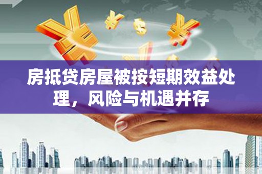 错那房抵贷房屋被按短期效益处理，风险与机遇并存