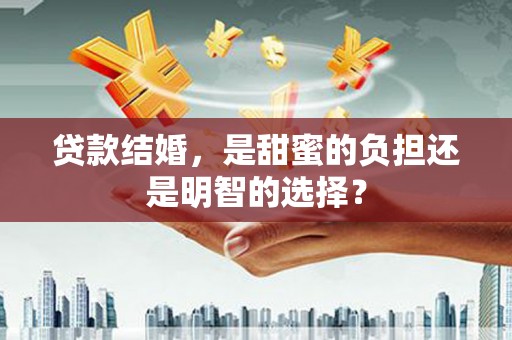 博罗贷款结婚，是甜蜜的负担还是明智的选择？
