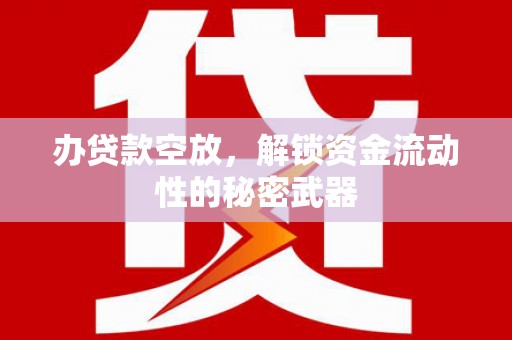 硚口办贷款空放，解锁资金流动性的秘密武器