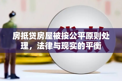 颍上房抵贷房屋被按公平原则处理，法律与现实的平衡