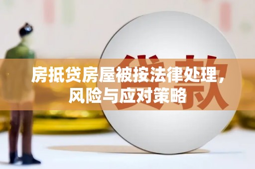 员林房抵贷房屋被按法律处理，风险与应对策略