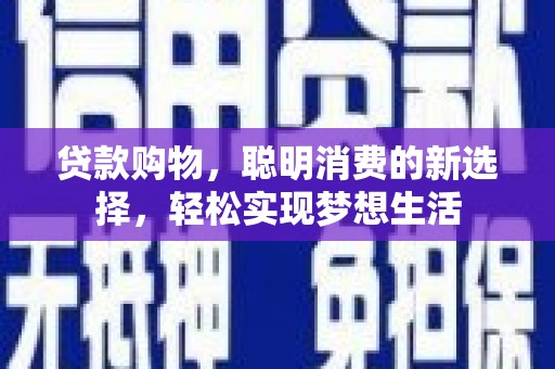 墨江贷款购物，聪明消费的新选择，轻松实现梦想生活