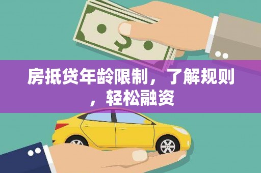 莒光房抵贷年龄限制，了解规则，轻松融资