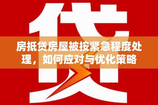 荃湾房抵贷房屋被按紧急程度处理，如何应对与优化策略