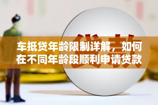 陵川车抵贷年龄限制详解，如何在不同年龄段顺利申请贷款？