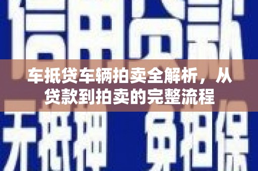 莒光车抵贷车辆拍卖全解析，从贷款到拍卖的完整流程