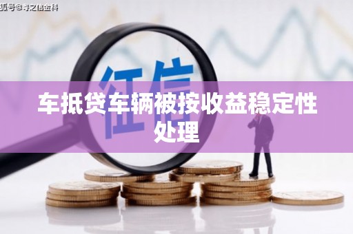 昂仁车抵贷车辆被按收益稳定性处理
