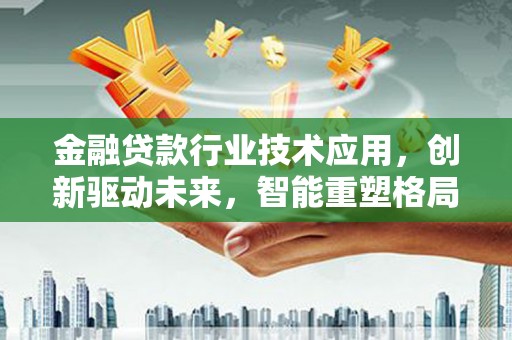 娄底金融贷款行业技术应用，创新驱动未来，智能重塑格局