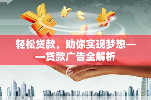 湖南轻松贷款，助你实现梦想——贷款广告全解析