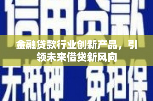 东丰金融贷款行业创新产品，引领未来借贷新风向