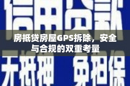 范县房抵贷房屋GPS拆除，安全与合规的双重考量