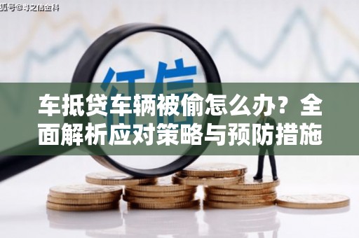 阳原车抵贷车辆被偷怎么办？全面解析应对策略与预防措施