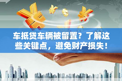清河门车抵贷车辆被留置？了解这些关键点，避免财产损失！