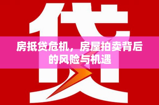 清河门房抵贷危机，房屋拍卖背后的风险与机遇