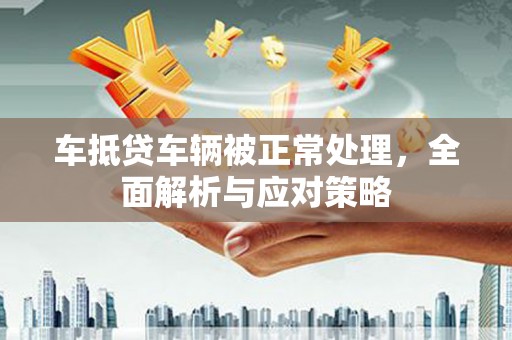 佳冬车抵贷车辆被正常处理，全面解析与应对策略