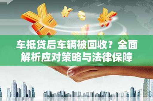 会同车抵贷后车辆被回收？全面解析应对策略与法律保障