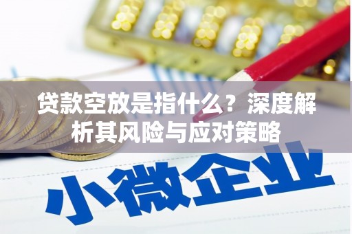 范县贷款空放是指什么？深度解析其风险与应对策略