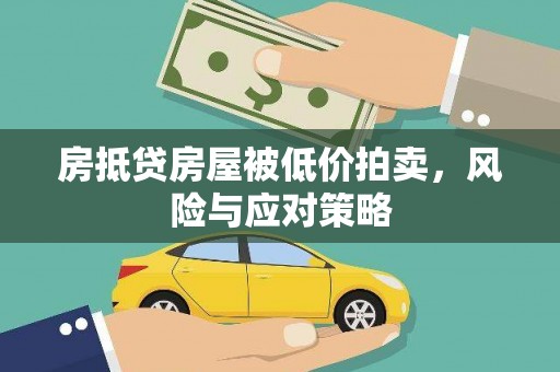 绵阳房抵贷房屋被低价拍卖，风险与应对策略