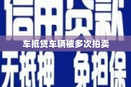 范县车抵贷车辆被多次拍卖