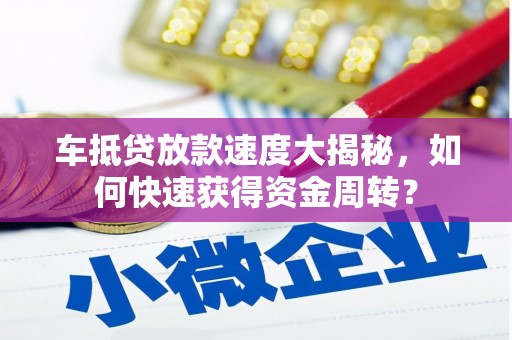 汇川车抵贷放款速度大揭秘，如何快速获得资金周转？