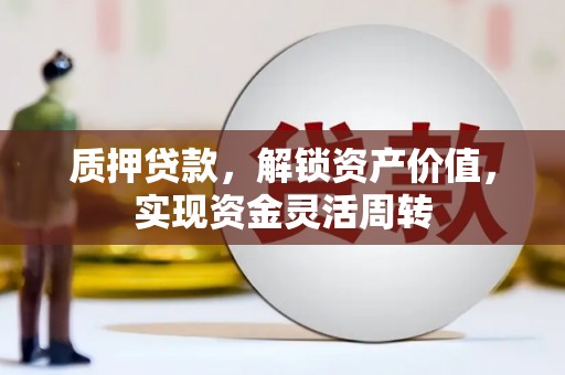 武汉质押贷款，解锁资产价值，实现资金灵活周转