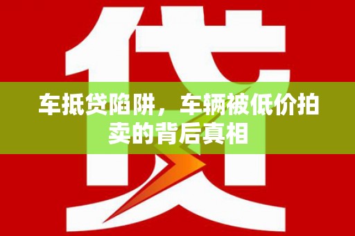 武汉车抵贷陷阱，车辆被低价拍卖的背后真相