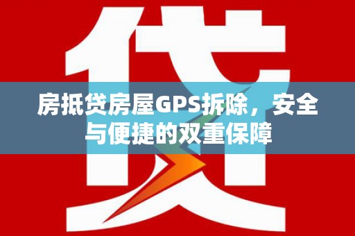 禄劝房抵贷房屋GPS拆除，安全与便捷的双重保障