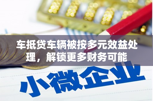 灵台车抵贷车辆被按多元效益处理，解锁更多财务可能