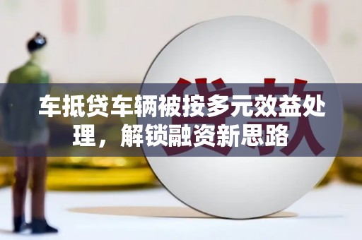 佳冬车抵贷车辆被按多元效益处理，解锁融资新思路