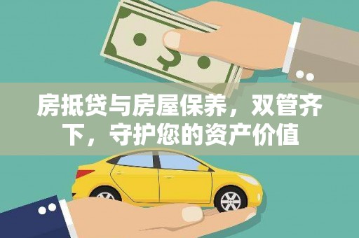 墨脱房抵贷与房屋保养，双管齐下，守护您的资产价值