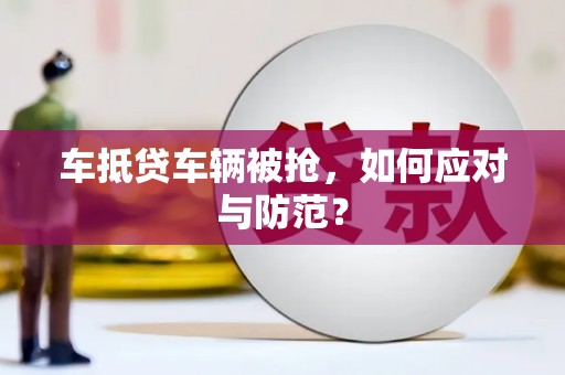 佳县车抵贷车辆被抢，如何应对与防范？