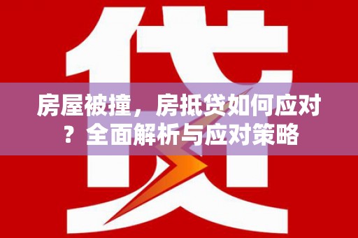 渭南房屋被撞，房抵贷如何应对？全面解析与应对策略