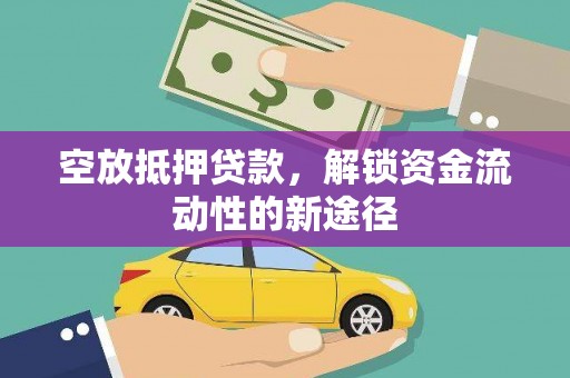 吉首空放抵押贷款，解锁资金流动性的新途径
