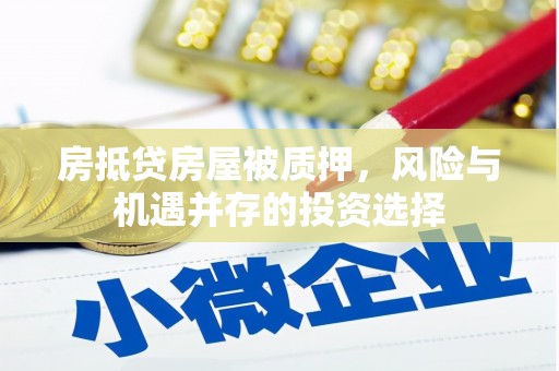 盈江房抵贷房屋被质押，风险与机遇并存的投资选择