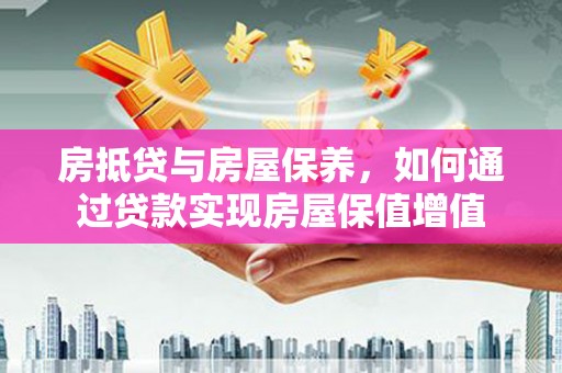 盈江房抵贷与房屋保养，如何通过贷款实现房屋保值增值